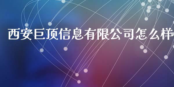 西安巨顶信息有限公司怎么样_https://wap.langutaoci.com_期货行情_第1张