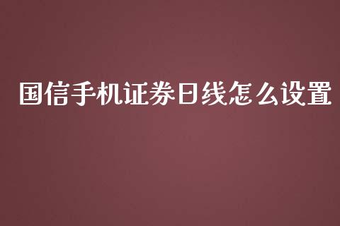 国信手机证券日线怎么设置_https://wap.langutaoci.com_金融服务_第1张