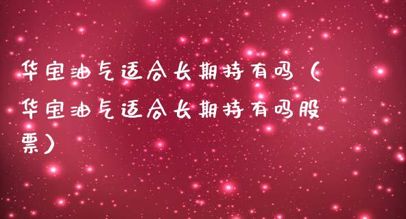 华宝油气适合长期持有吗（华宝油气适合长期持有吗股票）_https://wap.langutaoci.com_期货行情_第1张