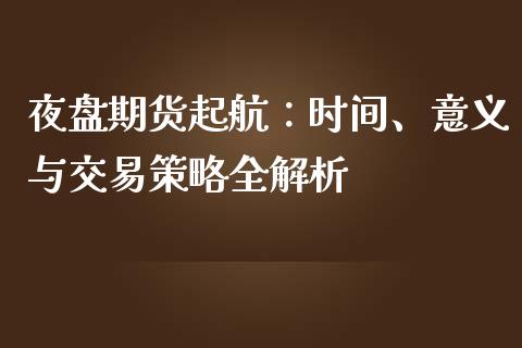 夜盘期货起航：时间、意义与交易策略全解析_https://wap.langutaoci.com_金融服务_第1张