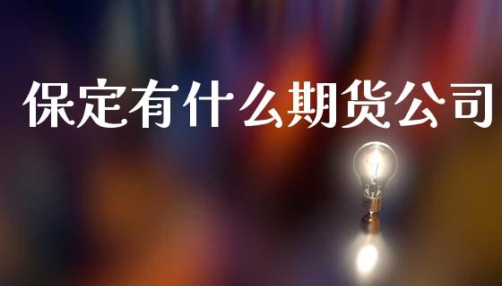 保定有什么期货公司_https://wap.langutaoci.com_债券基金_第1张