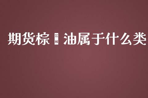 期货棕榈油属于什么类_https://wap.langutaoci.com_今日财经_第1张