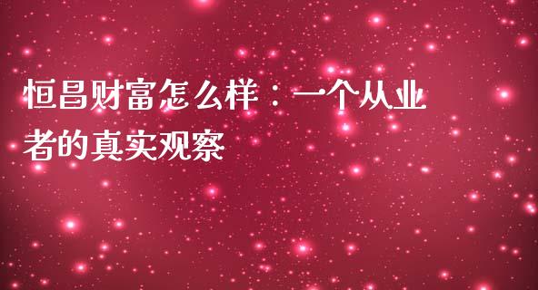 恒昌财富怎么样：一个从业者的真实观察_https://wap.langutaoci.com_外汇论坛_第1张