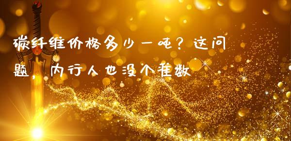 碳纤维价格多少一吨？这问题，内行人也没个准数_https://wap.langutaoci.com_期货行情_第1张