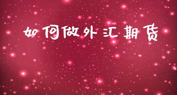 如何做外汇期货_https://wap.langutaoci.com_今日财经_第1张