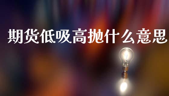 期货低吸高抛什么意思_https://wap.langutaoci.com_期货行情_第1张