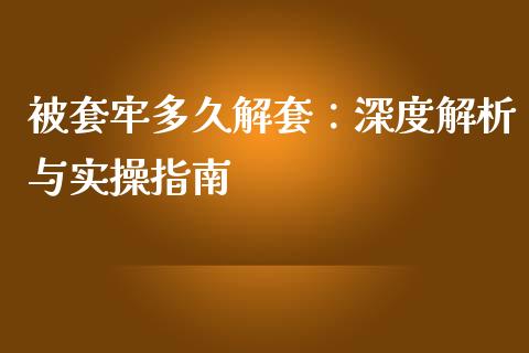 被套牢多久解套：深度解析与实操指南_https://wap.langutaoci.com_今日财经_第1张