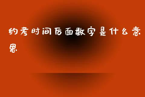 约考时间后面数字是什么意思_https://wap.langutaoci.com_外汇论坛_第1张