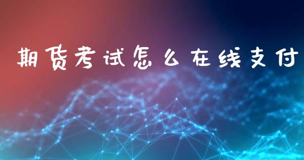 期货考试怎么在线支付_https://wap.langutaoci.com_债券基金_第1张