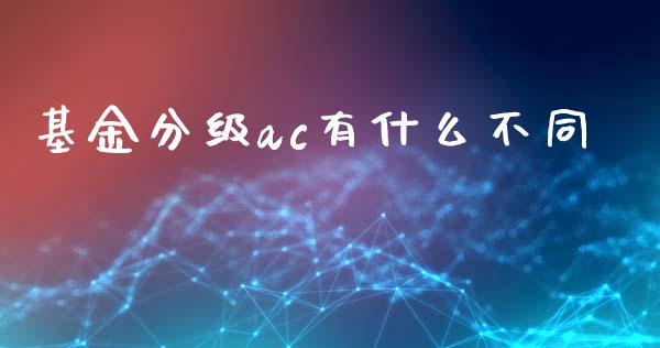 基金分级ac有什么不同_https://wap.langutaoci.com_今日财经_第1张