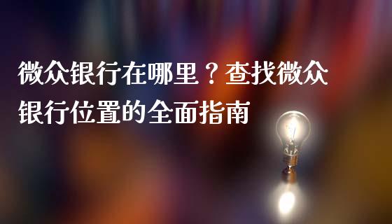 微众银行在哪里？查找微众银行位置的全面指南_https://wap.langutaoci.com_今日财经_第1张