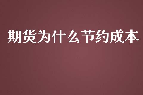 期货为什么节约成本_https://wap.langutaoci.com_外汇论坛_第1张