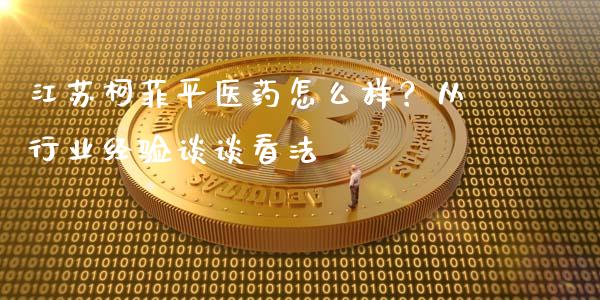 江苏柯菲平医药怎么样？从行业经验谈谈看法_https://wap.langutaoci.com_货币市场_第1张