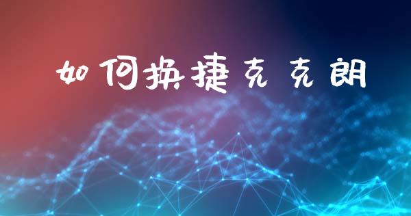 如何换捷克克朗_https://wap.langutaoci.com_货币市场_第1张