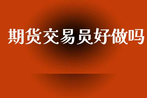 期货交易员好做吗_https://wap.langutaoci.com_金融服务_第1张