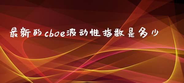 最新的cboe波动性指数是多少_https://wap.langutaoci.com_金融服务_第1张