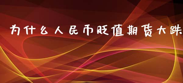 为什么人民币贬值期货大跌_https://wap.langutaoci.com_今日财经_第1张