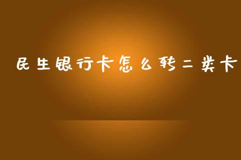 民生银行卡怎么转二类卡_https://wap.langutaoci.com_货币市场_第1张