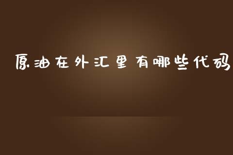 原油在外汇里有哪些代码_https://wap.langutaoci.com_今日财经_第1张