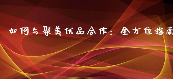 如何与聚美优品合作：全方位指南_https://wap.langutaoci.com_期货行情_第1张