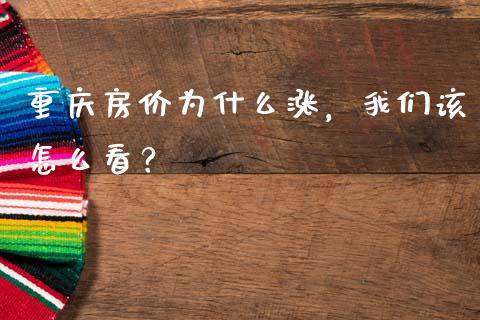 重庆房价为什么涨，我们该怎么看？_https://wap.langutaoci.com_今日财经_第1张