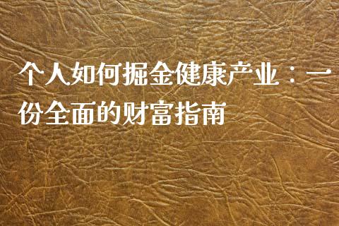 个人如何掘金健康产业:一份全面的财富指南_今日财经_第1张_今日财经_货币市场_期货行情_金融服务_外汇论坛_债券基金 个人如何掘金健康产业:一份全面的财富指南_https://wap.langutaoci.com_今日财经_第1张