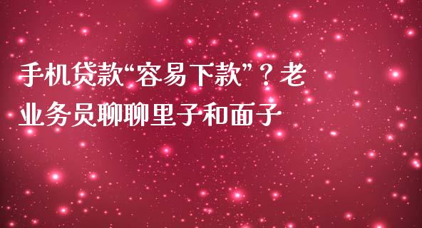 手机贷款“容易下款”？老业务员聊聊里子和面子_https://wap.langutaoci.com_货币市场_第1张