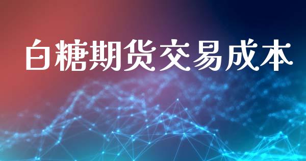 白糖期货交易成本_https://wap.langutaoci.com_金融服务_第1张