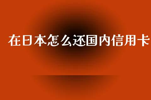 在日本怎么还国内信用卡_https://wap.langutaoci.com_债券基金_第1张