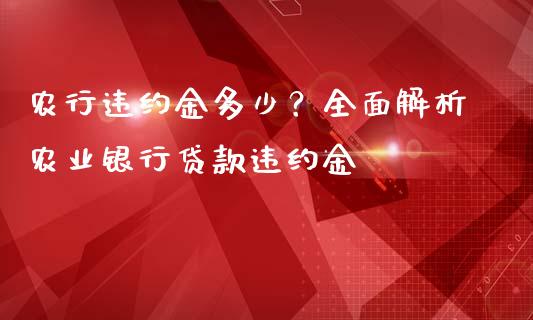 农行违约金多少？全面解析农业银行贷款违约金_https://wap.langutaoci.com_今日财经_第1张