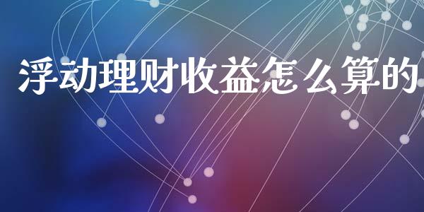 浮动理财收益怎么算的_https://wap.langutaoci.com_货币市场_第1张