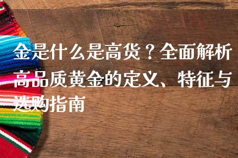 金是什么是高货？全面解析高品质黄金的定义、特征与选购指南_https://wap.langutaoci.com_期货行情_第1张