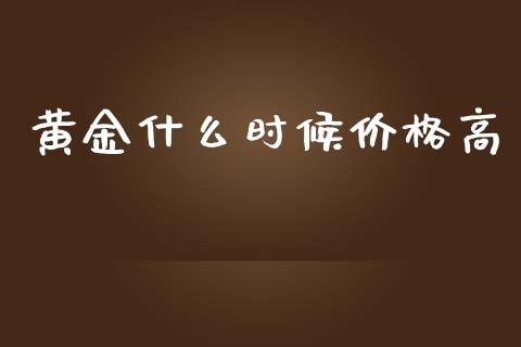 黄金什么时候价格高_https://wap.langutaoci.com_期货行情_第1张