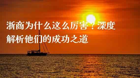 浙商为什么这么厉害？深度解析他们的成功之道_https://wap.langutaoci.com_货币市场_第1张