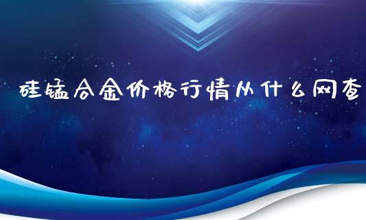 硅锰合金价格行情从什么网查_https://wap.langutaoci.com_金融服务_第1张