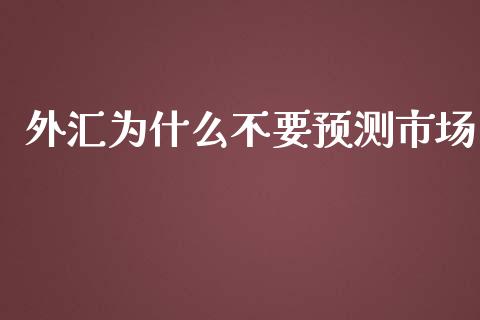 外汇为什么不要预测市场_https://wap.langutaoci.com_货币市场_第1张