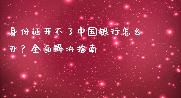 身份证开不了中国银行怎么办？全面解决指南_https://wap.langutaoci.com_货币市场_第1张