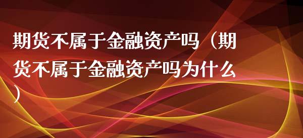 期货不属于金融资产吗（期货不属于金融资产吗为什么）_https://wap.langutaoci.com_金融服务_第1张