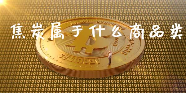 焦炭属于什么商品类_https://wap.langutaoci.com_今日财经_第1张