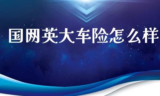 国网英大车险怎么样_https://wap.langutaoci.com_今日财经_第1张