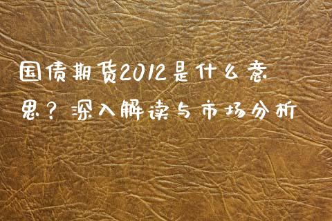 国债期货2012是什么意思？深入解读与市场分析_https://wap.langutaoci.com_债券基金_第1张