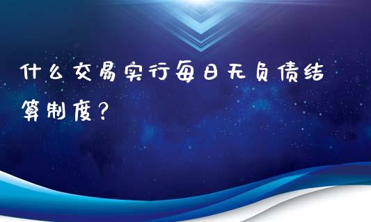 什么交易实行每日无负债结算制度？_https://wap.langutaoci.com_债券基金_第1张