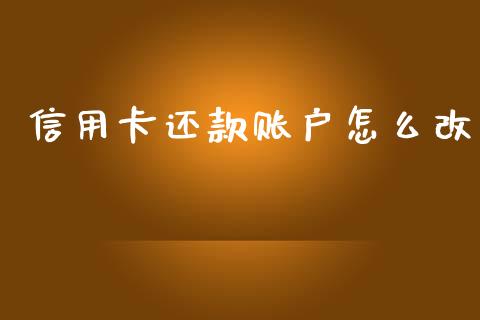 信用卡还款账户怎么改_https://wap.langutaoci.com_货币市场_第1张