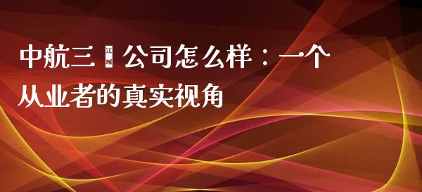 中航三鑫公司怎么样：一个从业者的真实视角_https://wap.langutaoci.com_货币市场_第1张