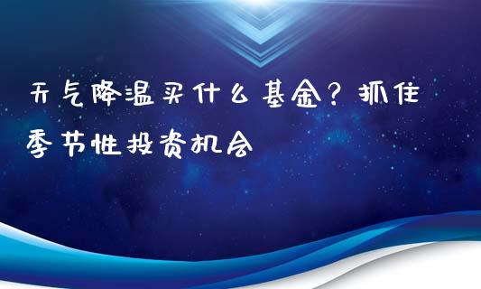 天气降温买什么基金？抓住季节性投资机会_https://wap.langutaoci.com_今日财经_第1张