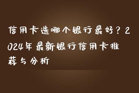 信用卡选哪个银行最好？2024年最新银行信用卡推荐与分析_https://wap.langutaoci.com_今日财经_第1张