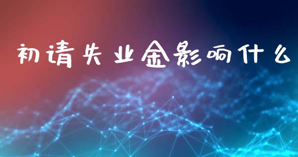 初请失业金影响什么_https://wap.langutaoci.com_期货行情_第1张