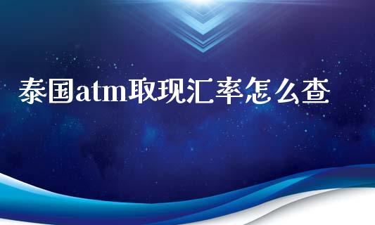 泰国atm取现汇率怎么查_https://wap.langutaoci.com_金融服务_第1张