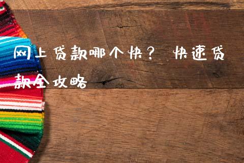 网上贷款哪个快？ 快速贷款全攻略_https://wap.langutaoci.com_期货行情_第1张