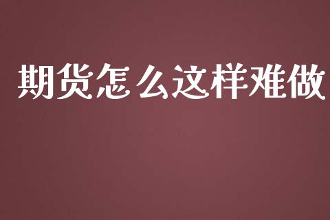 期货怎么这样难做_https://wap.langutaoci.com_外汇论坛_第1张